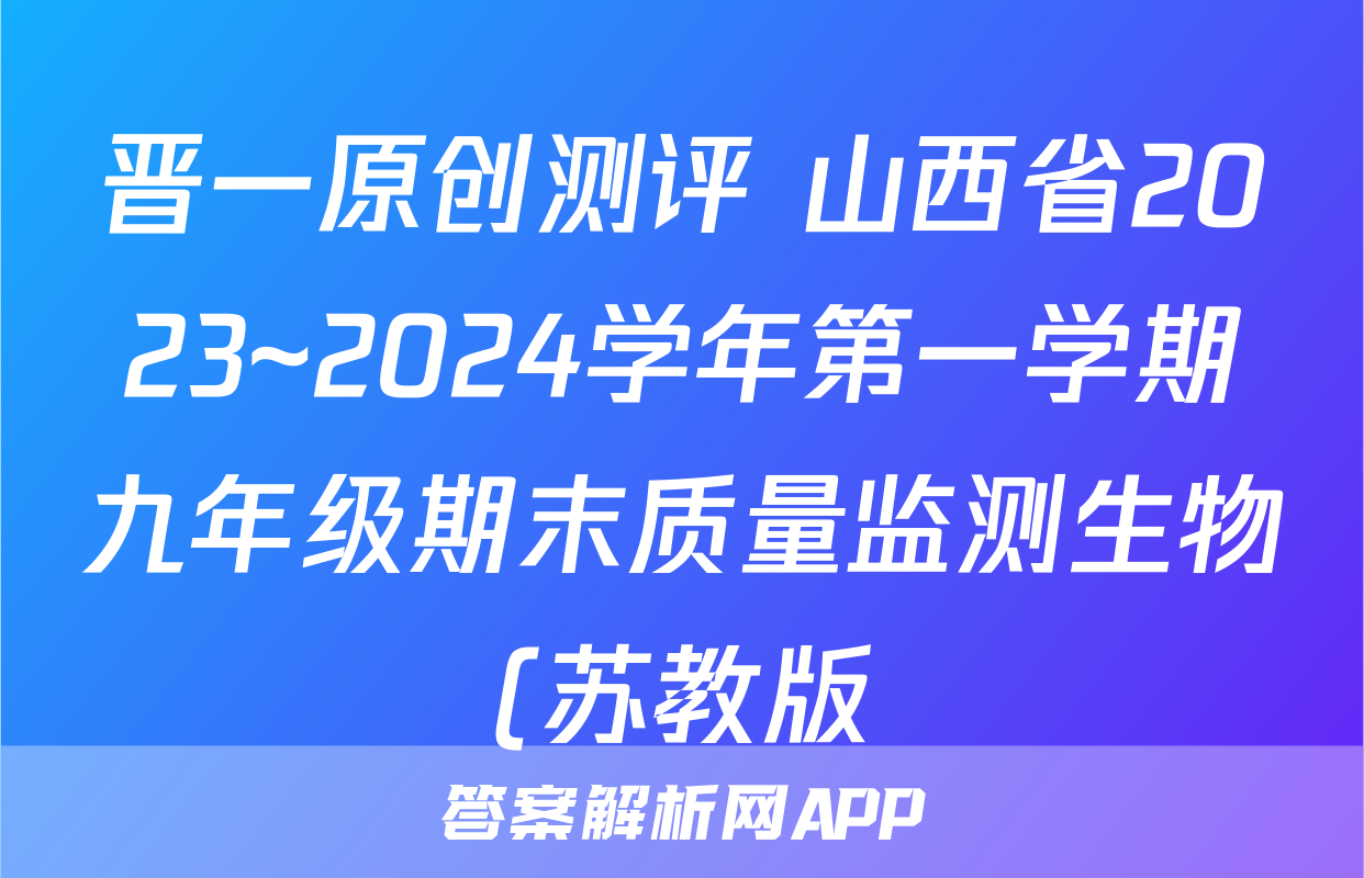 晋一原创测评 山西省2023~2024学年第一学期九年级期末质量监测生物(苏教版)答案